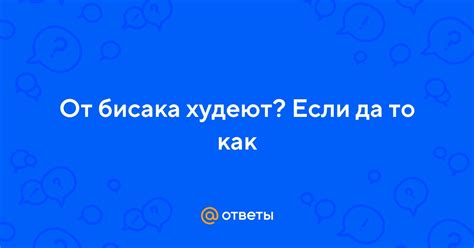 Ответы Mail От бисака худеют Если да то как