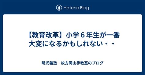 【教育改革】小学6年生が一番大変になるかもしれない・・ 明光義塾 枚方岡山手教室のブログ