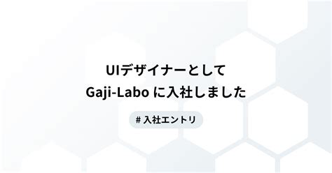 Uiデザイナーとして Gaji Labo に入社しました Gaji Laboブログ