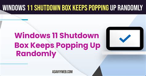 Windows 11 Shutdown Box Keeps Popping Up Randomly A Savvy Web