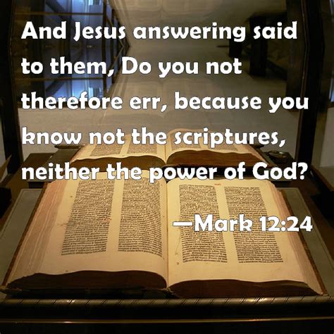 Mark 12:24 And Jesus answering said to them, Do you not therefore err ...