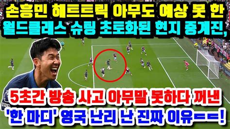 실제영상 손흥민 해트트릭 아무도 예상 못 한 월드클래스 슈팅 초토화된 현지 중계진 5초간 방송 사고 아무말 못하다 꺼낸