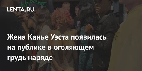 Жена Канье Уэста появилась на публике в оголяющем грудь наряде Внешний вид Ценности