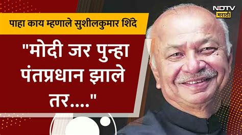 Sushilkumar Shinde यांचा पुनरुच्चार मोदी जर पुन्हा पंतप्रधान झाले तर