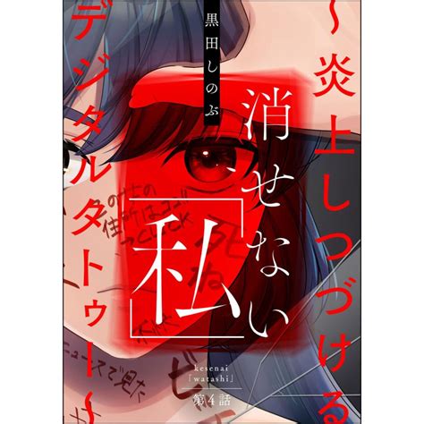 消せない「私」 〜炎上しつづけるデジタルタトゥー〜分冊版 【第4話】 電子書籍版 黒田しのぶ B00162722591