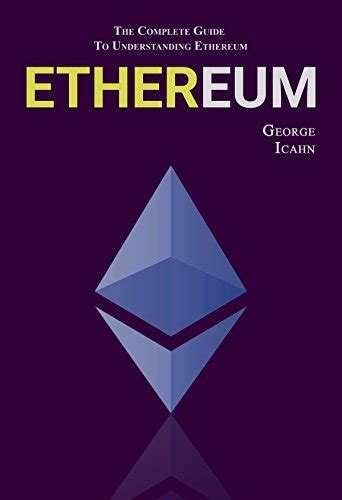 Ethereum The Complete Guide To Understanding Ethereum By George Icahn