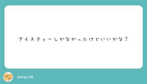 アイスティーしかなかったけどいいかな？ Peing 質問箱