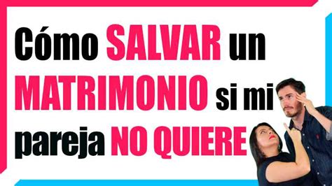 Cómo Salvar Un Matrimonio Si Mi Pareja No Quiere Consejos