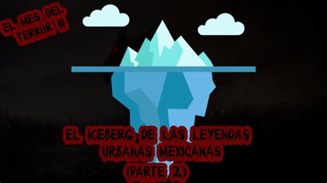 El Iceberg De Las Leyendas Urbanas Mexicanas Parte 2 YouTube