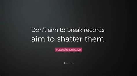 Matshona Dhliwayo Quote Dont Aim To Break Records Aim To Shatter Them