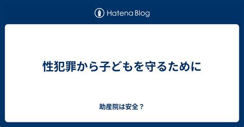 性犯罪から子どもを守るために 助産院は安全？