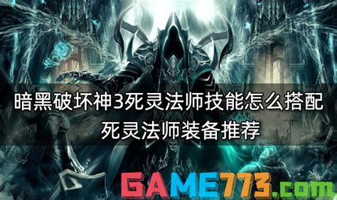 暗黑破坏神3死灵法师技能怎么搭配死灵法师装备推荐 773游戏