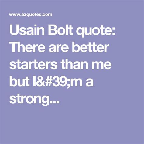 Usain Bolt Quote There Are Better Starters Than Me But I M A Strong