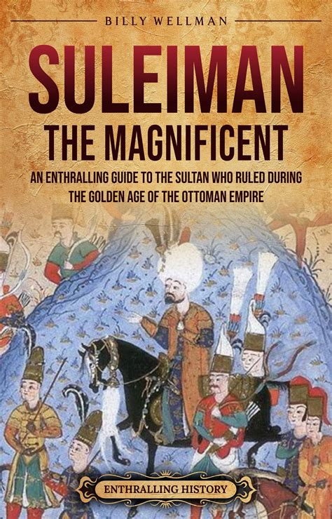 Suleiman The Magnificent An Enthralling Guide To The Sultan Who Ruled