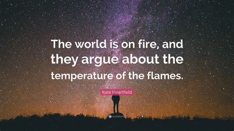 Kate Heartfield Quote The World Is On Fire And They Argue About The