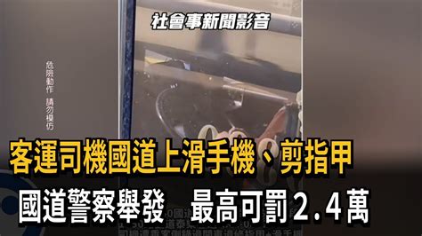 客運司機國道上滑手機、剪指甲 國道警察舉發 最高可罰24萬－民視新聞 Youtube