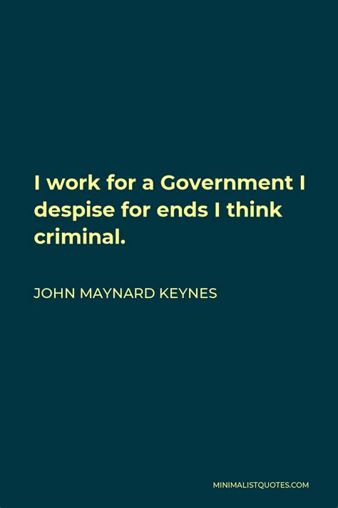 John Maynard Keynes Quote: I work for a Government I despise for ends I ...