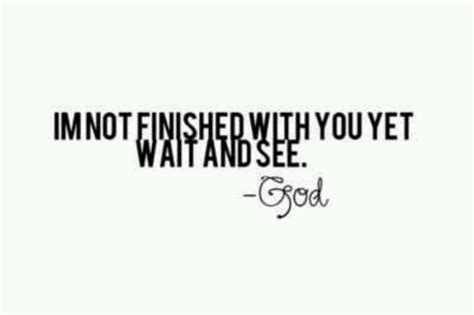 I Am Not Finished With You Yet Wait And See God Words