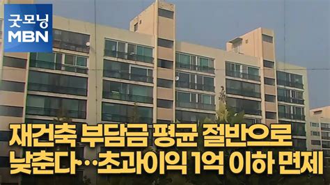 재건축 부담금 평균 절반으로 낮춘다초과이익 1억 이하 면제 굿모닝 Mbn Youtube