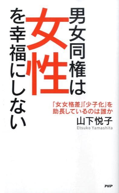 楽天ブックス 男女同権は女性を幸福にしない 「女女格差」「少子化」を助長しているのは誰か 山下悦子 9784569706290 本