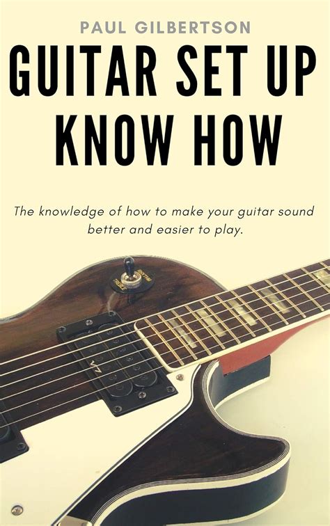 Guitar Set Up Know How The Knowledge Of How To Make Your Guitar Sound