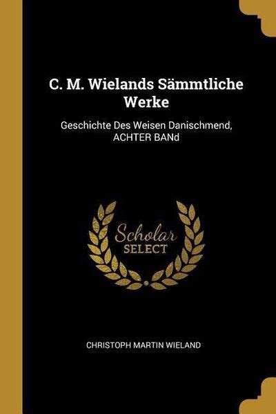 C M Wielands Sämmtliche Werke Geschichte Des Weisen Danischmend