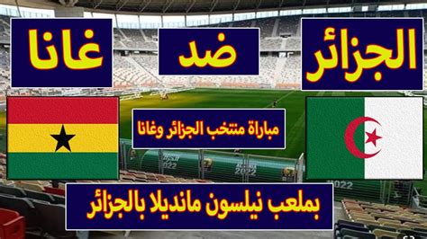 الموعد والقنوات الناقله لمباراة منتخب الجزائر وغانا للمحليين بملعب