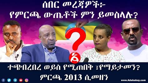 ሰበር መረጃዎች የምርጫ ውጤቶች ምን ይመስላሉ የሚጠበቅ ወይስ የማይተመን ምርጫ 2013 ቀጥታ ሥርጭት፤live Youtube