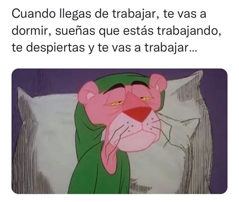 Cuando Llegas De Trabajar Te Vas A Dormir Sue As Que Est S Trabajando