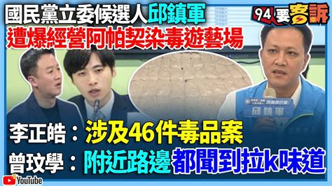 【94要客訴】國民黨立委候選人邱鎮軍！遭爆經營阿帕契染毒遊藝場！李正皓：涉及46件毒品案！曾玟學：附近路邊都聞到拉k味道 Youtube