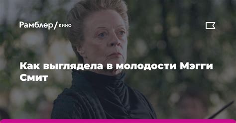 Как выглядела в молодости актриса Мэгги Смит - Рамблер/кино