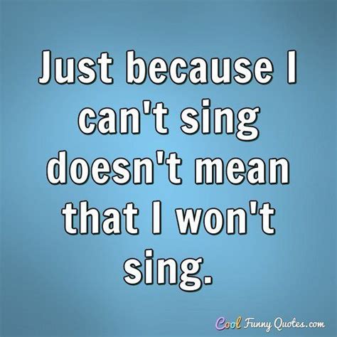 Funny Quote | Singing quotes funny, Just because quotes, Singing quotes