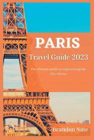 Paris Travel Guide The Ultimate Guide To Experiencing The City Of