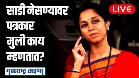 Maharashtra Times Live Supriya Sule On Women Journalist Wearing Saree