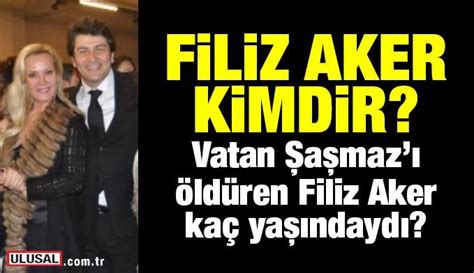 Filiz Aker Kimdir Vatan A Maz Ld Ren Filiz Aker Ka Ya Ndayd