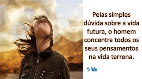 Pelas simples dúvida sobre a vida futura o homem concentra todos os