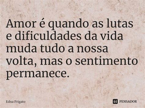 ⁠amor é Quando As Lutas E Edna Frigato Pensador