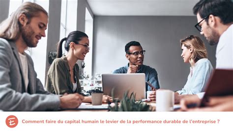 Comment Faire Du Capital Humain Le Levier De La Performance Durable De