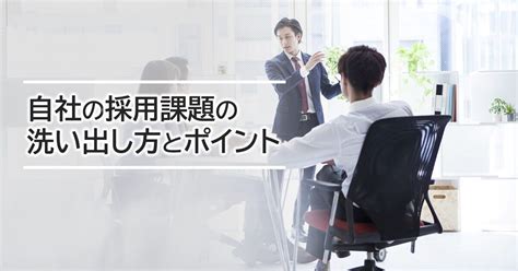 自社の採用課題の洗い出し方とポイント 【公式 】 ヒトノトリカタ