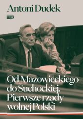 Od Mazowieckiego do Suchockiej Pierwsze rządy wolnej Polski Antoni