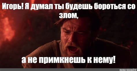 Meme: "Игорь! Я думал ты будешь бороться со злом, а не примкнешь к нему ...