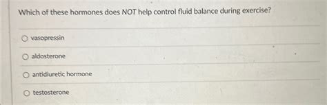 Solved Which Of These Hormones Does Not Help Control Fluid Chegg