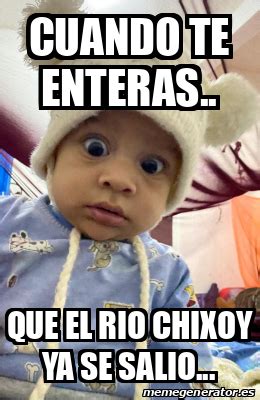 Meme Personalizado Cuando Te Enteras Que El Rio Chixoy Ya Se Salio