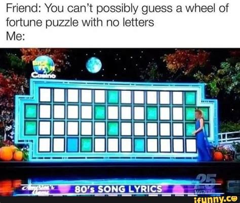 Friend: You can't possibly guess a wheel of fortune puzzle with no ...