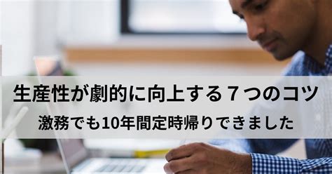 生産性が劇的に向上するコツを解説｜激務でも10年間定時帰りできました Corosuke Blog