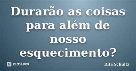 Durar O As Coisas Para Al M De Nosso Rita Schultz Pensador