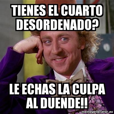 Meme Willy Wonka Tienes El Cuarto Desordenado Le Echas La Culpa Al