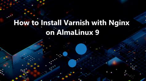 How To Install Varnish With Nginx On AlmaLinux 9 LinuxTuto