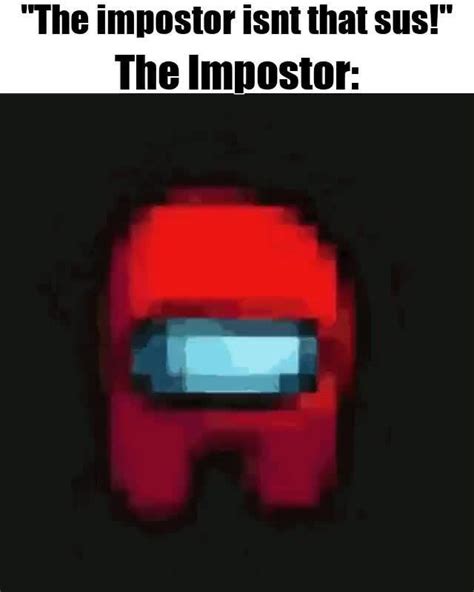 The Impostor Isnt That Sus The Impostor IFunny