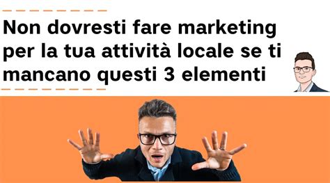 Non Dovresti Fare Marketing Per La Tua Attivit Locale Se Ti Mancano